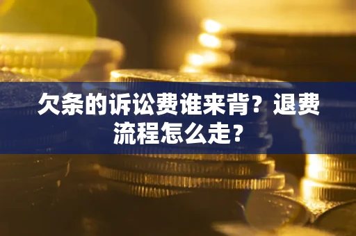 济南欠条的诉讼费谁来背？退费流程怎么走？