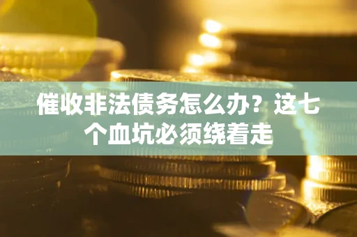 济南催收非法债务怎么办？这七个血坑必须绕着走