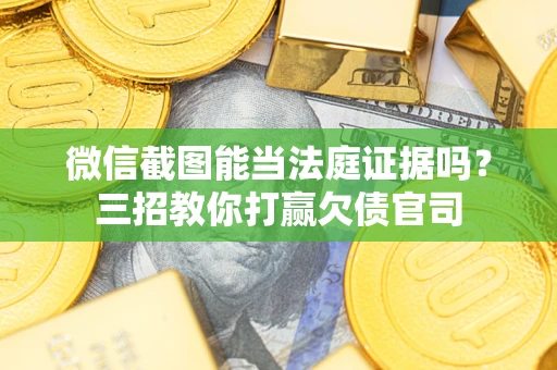 济南微信截图能当法庭证据吗？三招教你打赢欠债官司