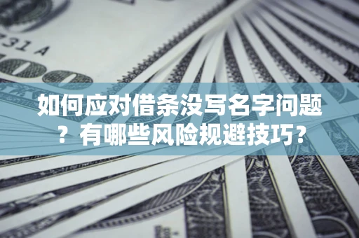 济南如何应对借条没写名字问题？有哪些风险规避技巧？