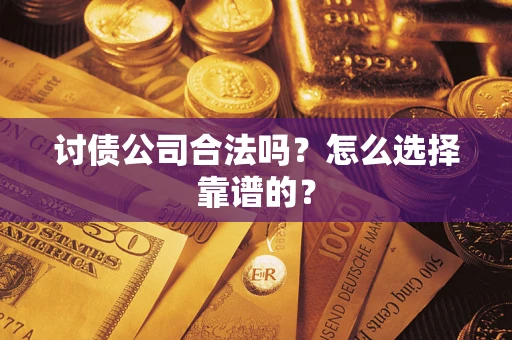 济南讨债公司合法吗？怎么选择靠谱的？
