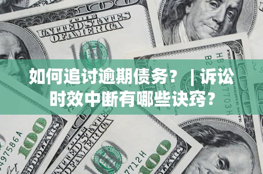 济南如何追讨逾期债务？ | 诉讼时效中断有哪些诀窍？