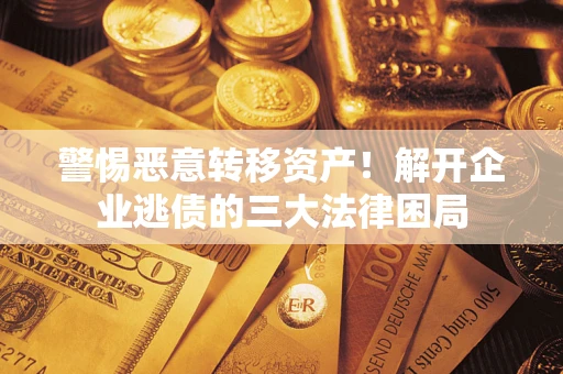 济南警惕恶意转移资产！解开企业逃债的三大法律困局