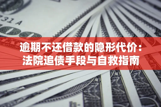 济南逾期不还借款的隐形代价：法院追债手段与自救指南