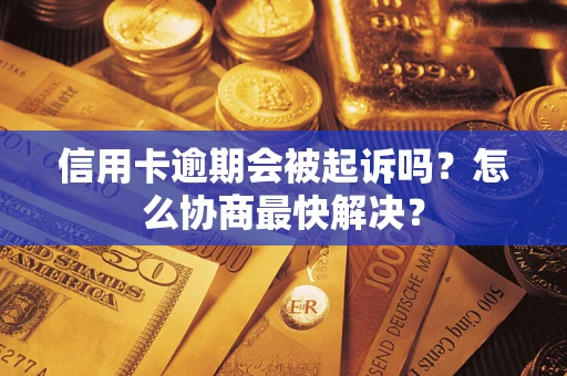 济南信用卡逾期会被起诉吗？怎么协商最快解决？