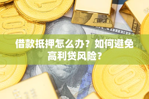 济南借款抵押怎么办？如何避免高利贷风险？