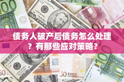 济南债务人破产后债务怎么处理？有那些应对策略？
