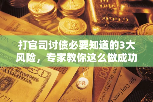 济南打官司讨债必要知道的3大风险，专家教你这么做成功率飙升