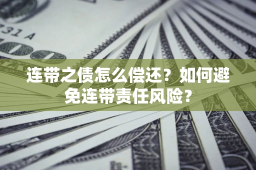 济南连带之债怎么偿还？如何避免连带责任风险？
