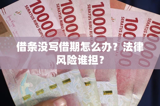 济南借条没写借期怎么办？法律风险谁担？