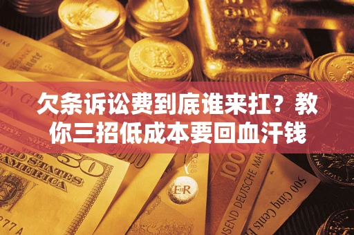 济南欠条诉讼费到底谁来扛？教你三招低成本要回血汗钱