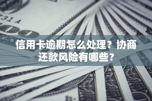 济南信用卡逾期怎么处理？协商还款风险有哪些？